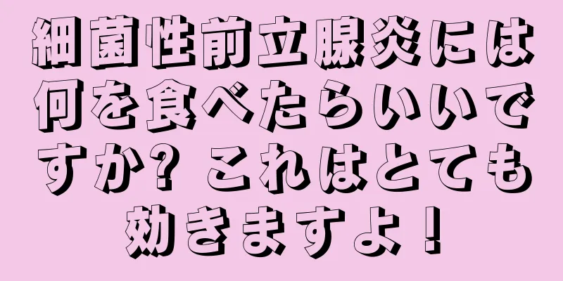 細菌性前立腺炎には何を食べたらいいですか? これはとても効きますよ！