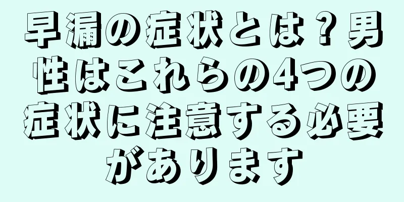 早漏の症状とは？男性はこれらの4つの症状に注意する必要があります