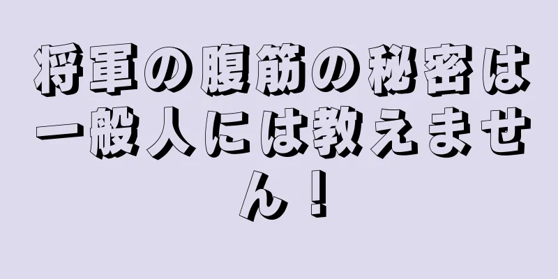 将軍の腹筋の秘密は一般人には教えません！
