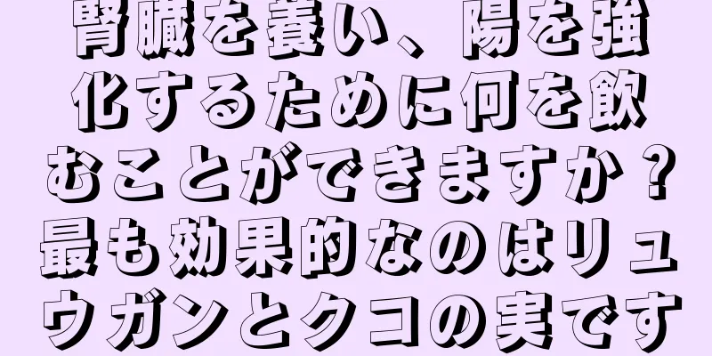 腎臓を養い、陽を強化するために何を飲むことができますか？最も効果的なのはリュウガンとクコの実です