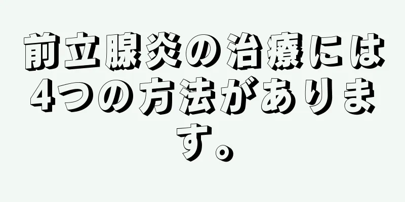 前立腺炎の治療には4つの方法があります。