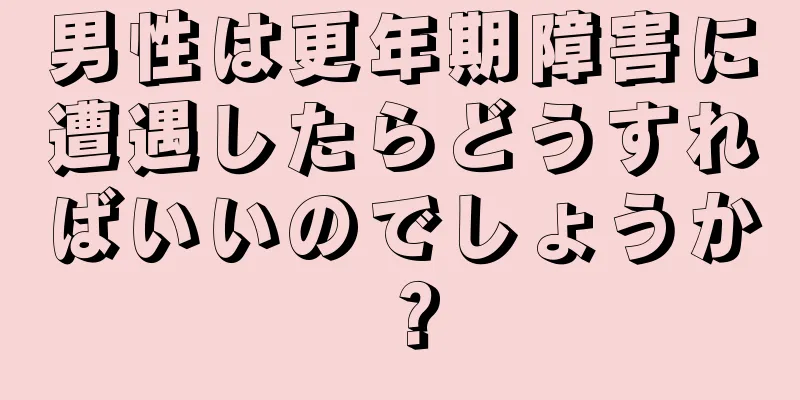 男性は更年期障害に遭遇したらどうすればいいのでしょうか？