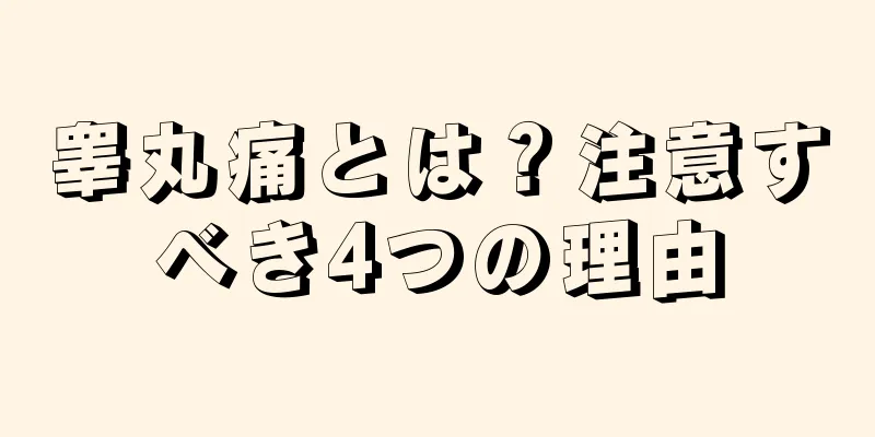 睾丸痛とは？注意すべき4つの理由