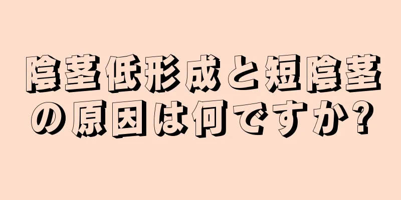 陰茎低形成と短陰茎の原因は何ですか?