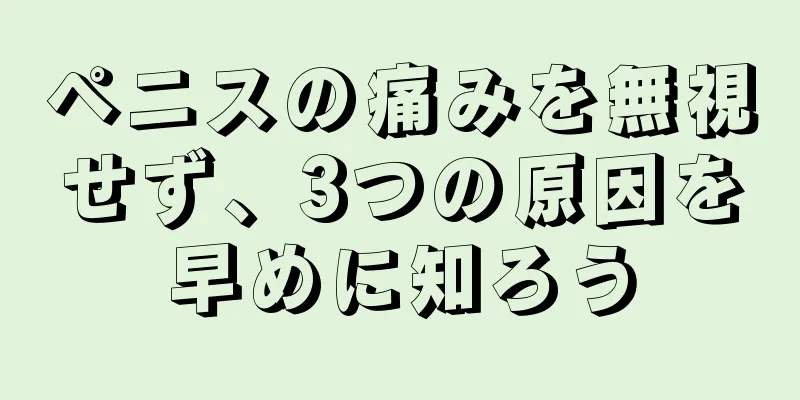 ペニスの痛みを無視せず、3つの原因を早めに知ろう