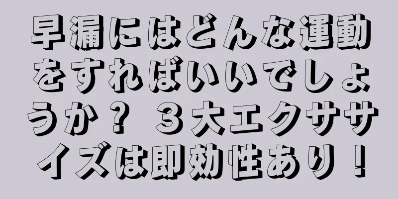 早漏にはどんな運動をすればいいでしょうか？ ３大エクササイズは即効性あり！