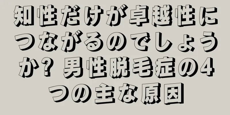 知性だけが卓越性につながるのでしょうか? 男性脱毛症の4つの主な原因