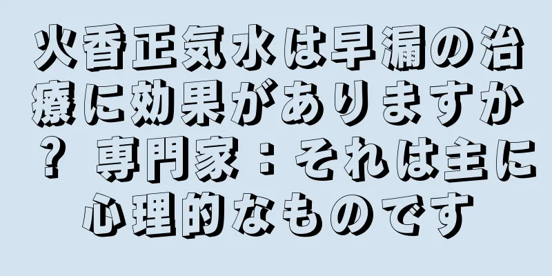 火香正気水は早漏の治療に効果がありますか？ 専門家：それは主に心理的なものです