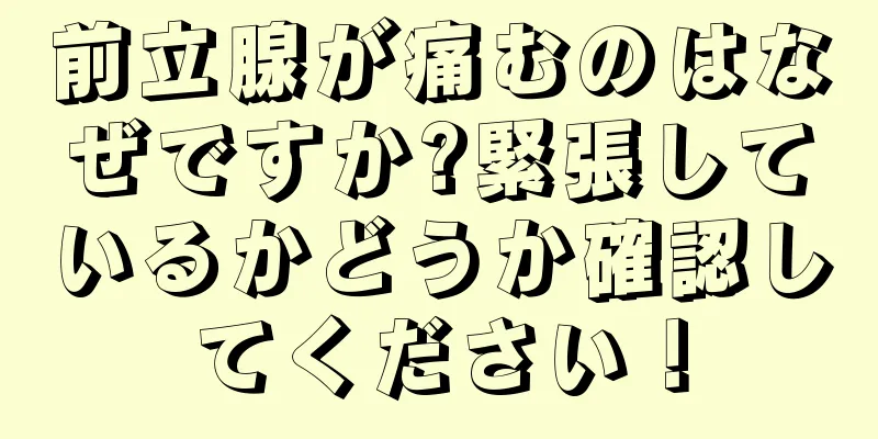 前立腺が痛むのはなぜですか?緊張しているかどうか確認してください！