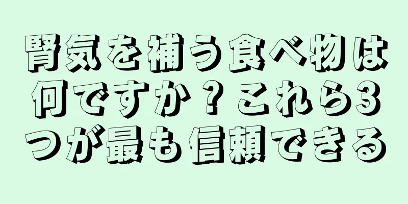 腎気を補う食べ物は何ですか？これら3つが最も信頼できる