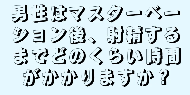 男性はマスターベーション後、射精するまでどのくらい時間がかかりますか？