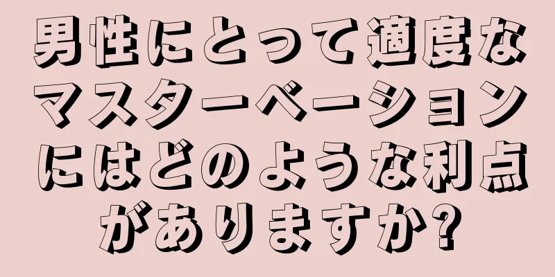 男性にとって適度なマスターベーションにはどのような利点がありますか?