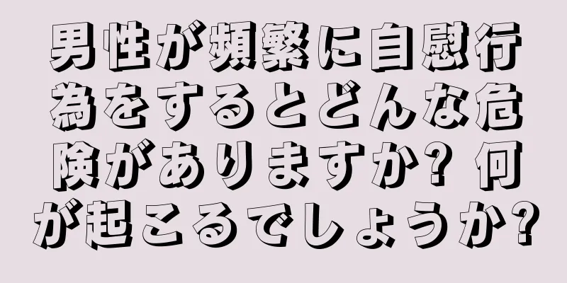 男性が頻繁に自慰行為をするとどんな危険がありますか? 何が起こるでしょうか?