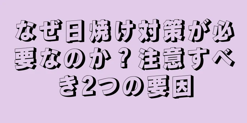 なぜ日焼け対策が必要なのか？注意すべき2つの要因