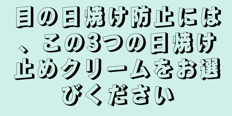 目の日焼け防止には、この3つの日焼け止めクリームをお選びください