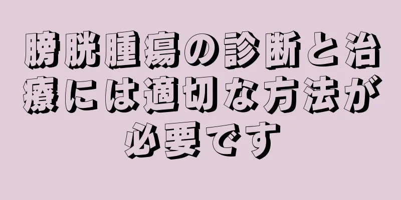 膀胱腫瘍の診断と治療には適切な方法が必要です