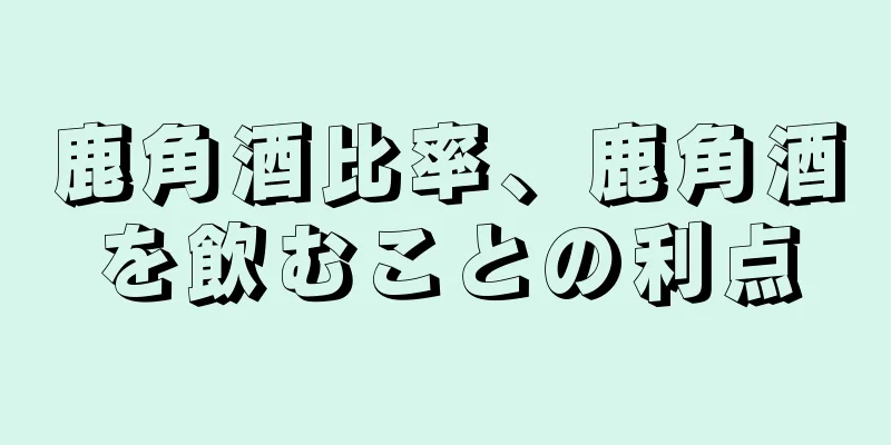 鹿角酒比率、鹿角酒を飲むことの利点