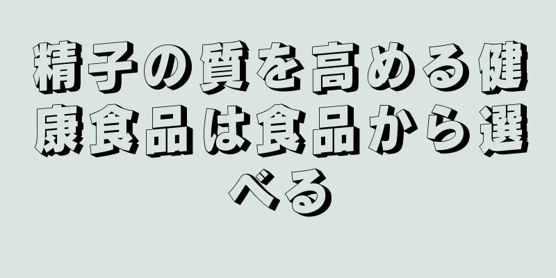 精子の質を高める健康食品は食品から選べる