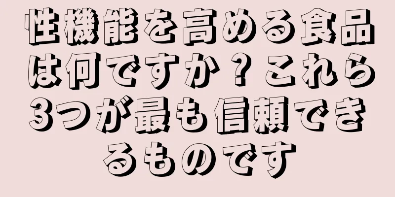 性機能を高める食品は何ですか？これら3つが最も信頼できるものです