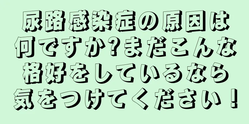 尿路感染症の原因は何ですか?まだこんな格好をしているなら気をつけてください！
