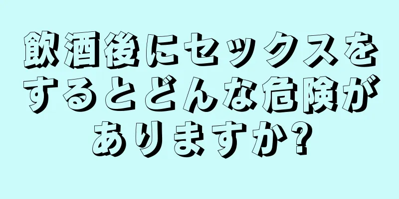 飲酒後にセックスをするとどんな危険がありますか?