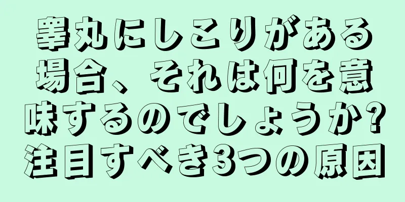 睾丸にしこりがある場合、それは何を意味するのでしょうか?注目すべき3つの原因