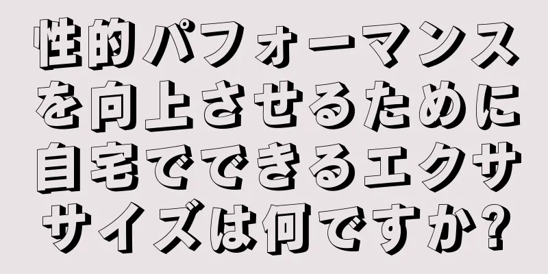 性的パフォーマンスを向上させるために自宅でできるエクササイズは何ですか?