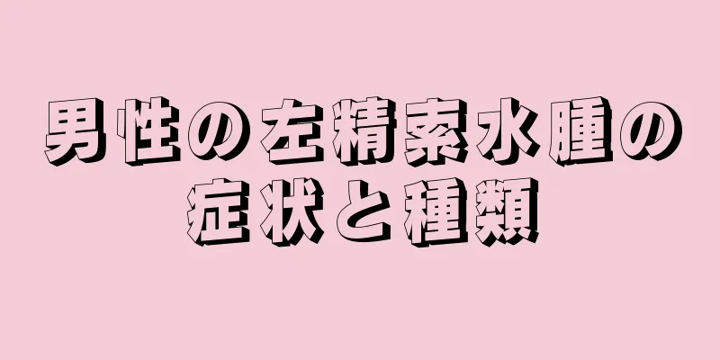 男性の左精索水腫の症状と種類