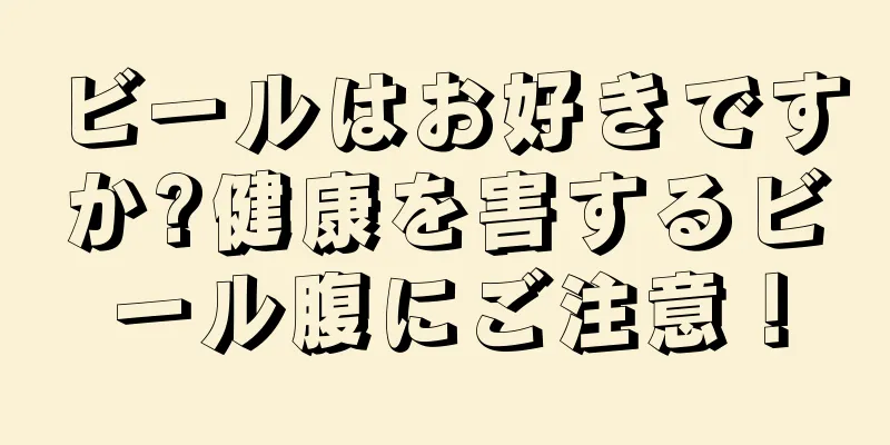 ビールはお好きですか?健康を害するビール腹にご注意！