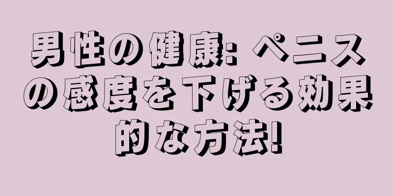 男性の健康: ペニスの感度を下げる効果的な方法!