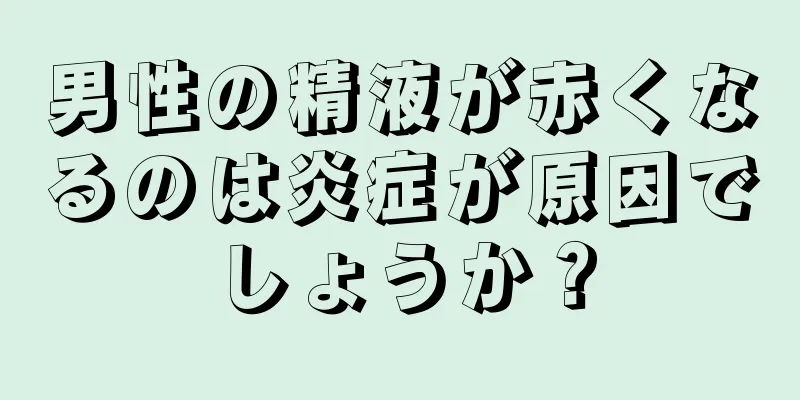 男性の精液が赤くなるのは炎症が原因でしょうか？