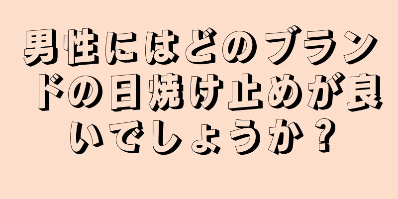 男性にはどのブランドの日焼け止めが良いでしょうか？