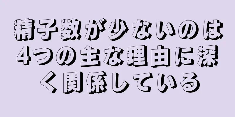 精子数が少ないのは4つの主な理由に深く関係している