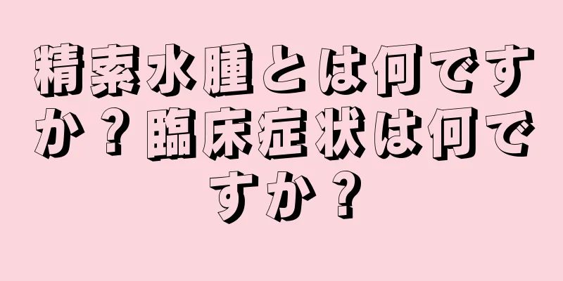 精索水腫とは何ですか？臨床症状は何ですか？