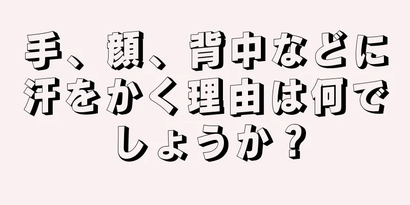 手、顔、背中などに汗をかく理由は何でしょうか？