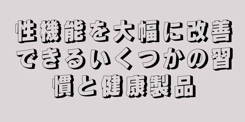 性機能を大幅に改善できるいくつかの習慣と健康製品