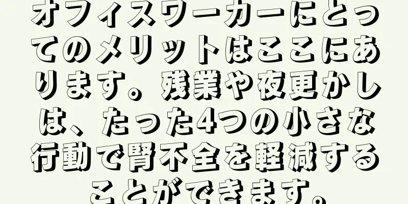 オフィスワーカーにとってのメリットはここにあります。残業や夜更かしは、たった4つの小さな行動で腎不全を軽減することができます。