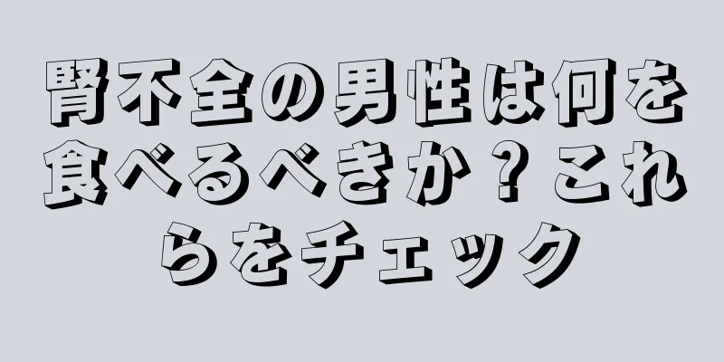 腎不全の男性は何を食べるべきか？これらをチェック