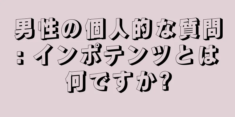 男性の個人的な質問: インポテンツとは何ですか?