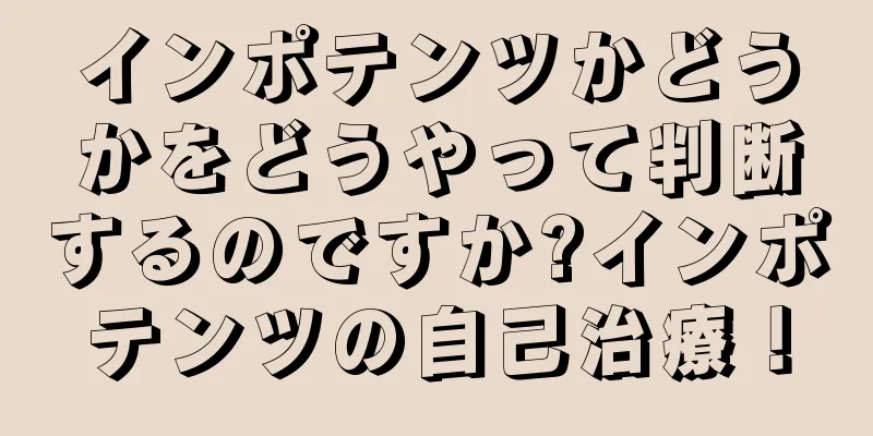 インポテンツかどうかをどうやって判断するのですか?インポテンツの自己治療！