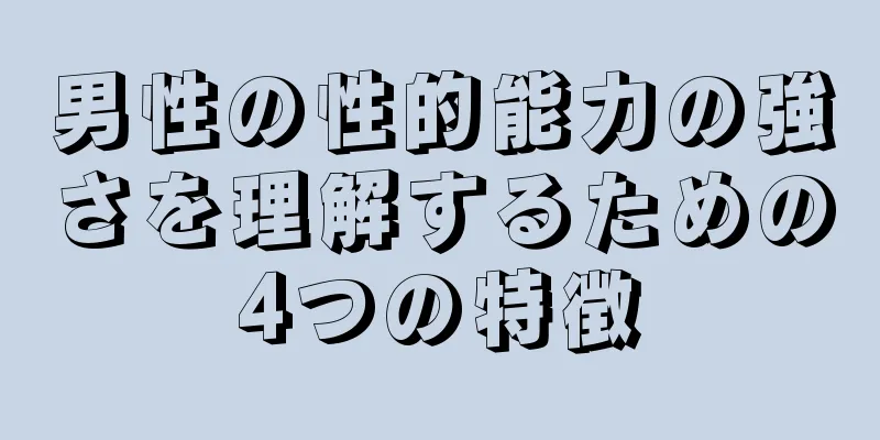 男性の性的能力の強さを理解するための4つの特徴