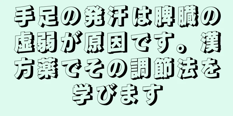 手足の発汗は脾臓の虚弱が原因です。漢方薬でその調節法を学びます