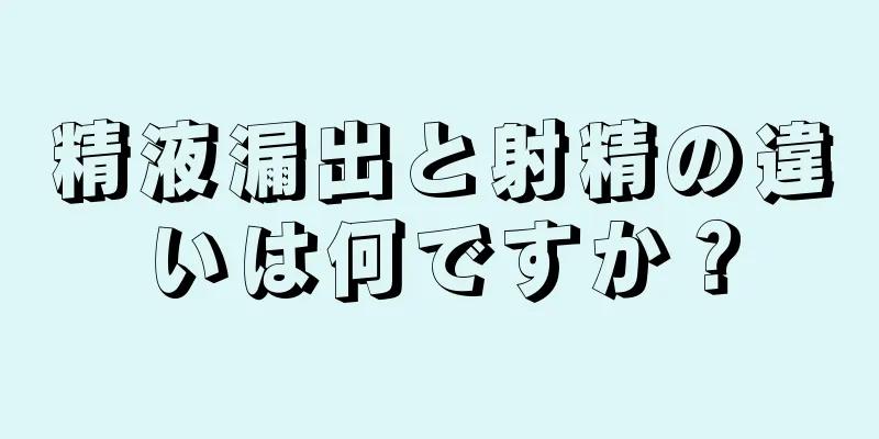 精液漏出と射精の違いは何ですか？