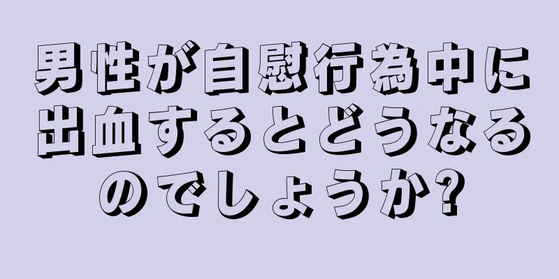 男性が自慰行為中に出血するとどうなるのでしょうか?