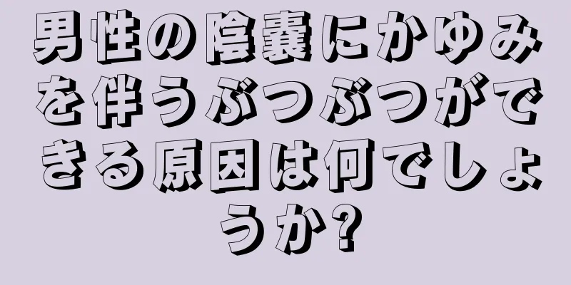 男性の陰嚢にかゆみを伴うぶつぶつができる原因は何でしょうか?