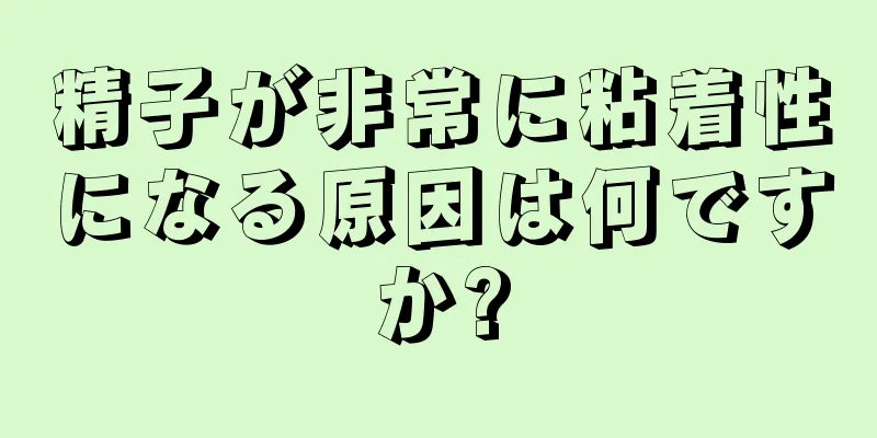 精子が非常に粘着性になる原因は何ですか?
