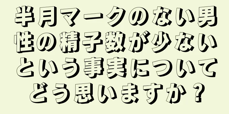 半月マークのない男性の精子数が少ないという事実についてどう思いますか？
