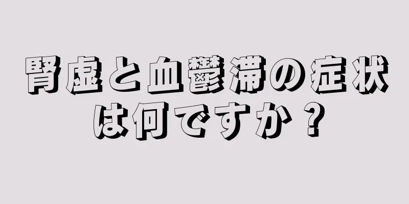 腎虚と血鬱滞の症状は何ですか？