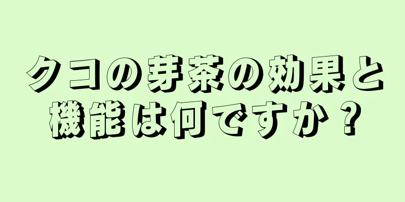 クコの芽茶の効果と機能は何ですか？