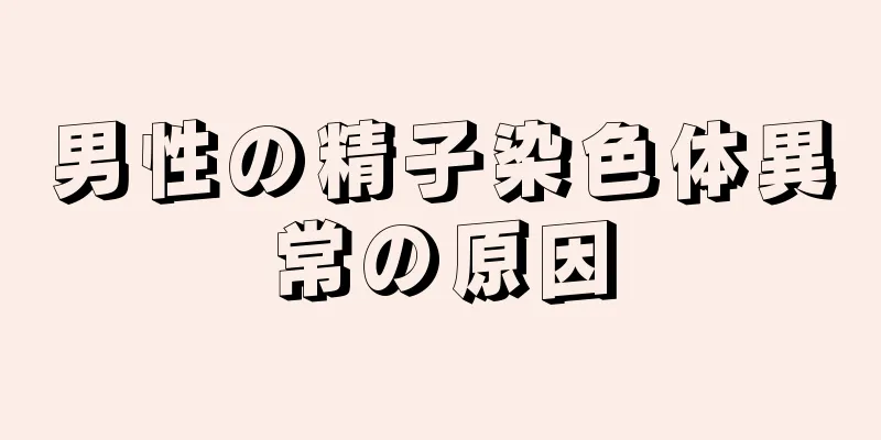 男性の精子染色体異常の原因